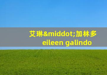 艾琳·加林多 eileen galindo